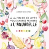 A la fin de ce livre, vous saurez peindre à l'aquarelle