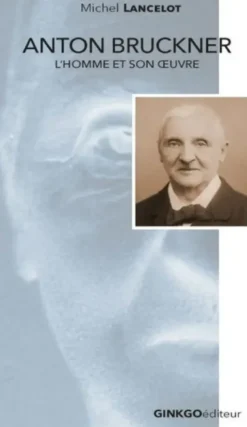 Anton Bruckner : L'Homme Et Son Oeuvre.