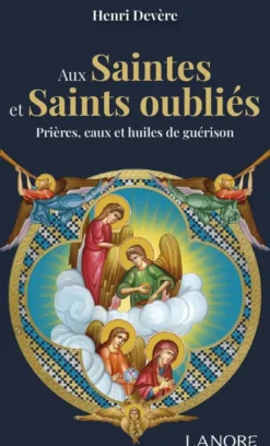 Aux Saintes et Saints oubliés - Prières, eaux et huiles de guérison
