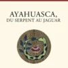 Ayahuasca, du serpent au jaguar - Une éducation chamanique amazonienne