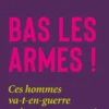 Bas les armes ! - Ces hommes va-t-en-guerre qui nous gouvern