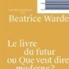 Beatrice Warde Le livre du futur ou Que veut dire moderne ? /franCais
