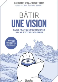 Bâtir une vision - Guide pratique pour donner un cap à votre entreprise - Nouvelle édition revue et augmentée