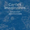 Cartes imaginaires - Inventer des mondes
