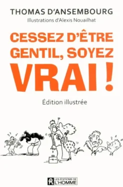 Cessez d'être gentil, soyez vrai ! Version illustrée - Le best-seller de Thomas d'Ansembourg sur la Communication Non Violente