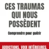 Ces traumas qui nous possèdent - Comprendre pour guérir