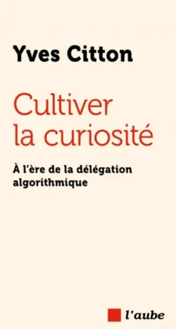 Cultiver la curiosité - À l’ère de la délégation algorithmiq