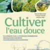Cultiver l'eau douce - Du jardin de pluie à l'hydrologie régénérative, des solutions concrètes pour régénérer nos écosystèmes