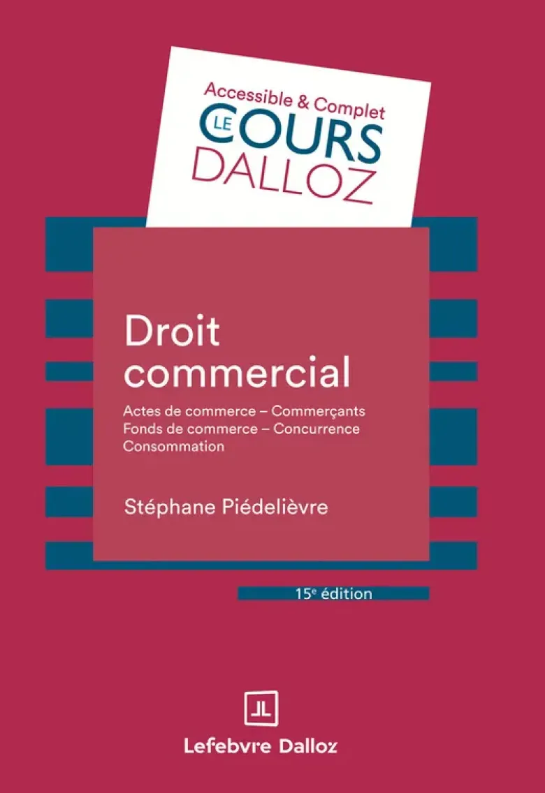Droit commercial. 15e éd. - Actes de commerce - Commerçants Fonds de commerce Concurrence - Consommation
