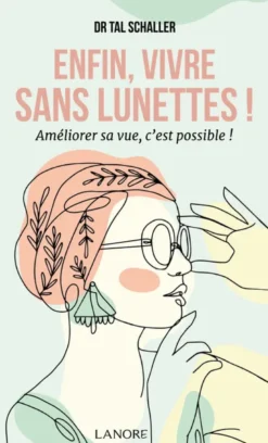 Enfin, vivre sans lunettes ! - Améliorer sa vue, c'est possible !