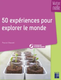 50 expériences pour explorer le monde en maternelle + ressources numériques