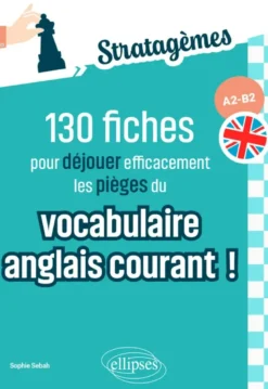 130 fiches pour déjouer efficacement les pièges du vocabulaire anglais courant ! A2-B2