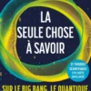 La seule chose à savoir sur...le Big Bang, le quantique, les trous noirs