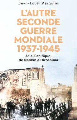 L'Autre Seconde Guerre Mondiale 1937 - 1945 - Asie-Pacifique, de Nankin à Hiroshima
