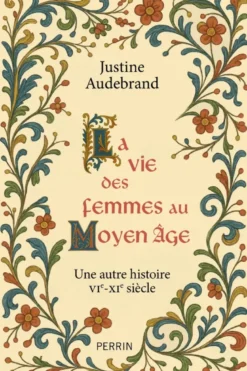 La vie des femmes au Moyen Âge - Une autre histoire VIe - XIe siècle