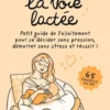 La voie lactée - Petit guide de l'allaitement pour se décider sans pression, démarrer sans stress et réussir !