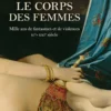 Le corps des femmes - Mille ans de fantasmes et de violences XIe - XXIe siècle