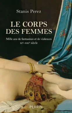 Le corps des femmes - Mille ans de fantasmes et de violences XIe - XXIe siècle