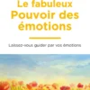 Le fabuleux pouvoir des émotions - Obtenez ce que vous souhaitez