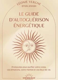 Le guide d'autoguérison énergétique - Protocoles pour purifier votre corps, vos émotions, votre mental et vos lieux de vie
