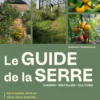 Le guide de la serre - Choisir, installer, cultiver - Serre tunnel, serre en verre, serre enterrée... - Prolonger les saisons et récolter toute l'année