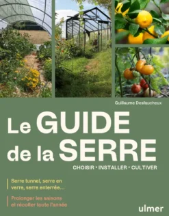 Le guide de la serre - Choisir, installer, cultiver - Serre tunnel, serre en verre, serre enterrée... - Prolonger les saisons et récolter toute l'année
