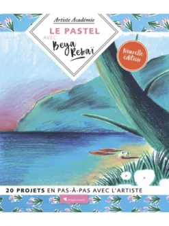 Le pastel avec Beya Rebaï - 20 projets en pas-à-pas avec l'artiste