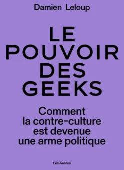 Le pouvoir des geeks - Comment la contre-culture est devenue une arme politique