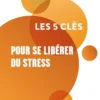Les 5 clés pour se libérer du stress
