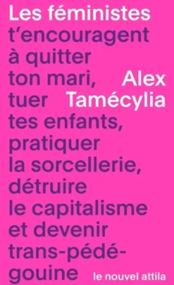 Les Féministes t’encouragent à quitter ton mari, tuer tes enfants, pratiquer la sorcellerie, détruire le capitalisme et devenir trans-pédé-gouine