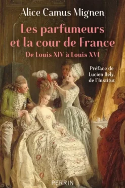 Les parfumeurs et la cour de France - De Louis XIV à Louis XVI