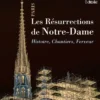 Les résurrections de Notre-Dame de Paris - Histoire, chantiers, ferveur