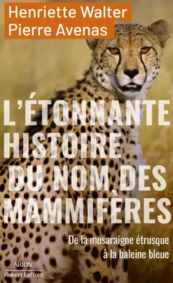 L'étonnante histoire des noms des mammifères - De la musaraigne étrusque à la baleine bleue