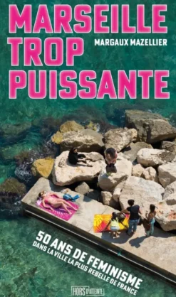 Marseille trop puissante - Cinquante ans de féminismes dans