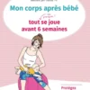 Mon corps après bébé / tout, ou presque, se joue avant 6 semaines : protégez votre avenir de femme !
