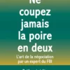 NE COUPEZ JAMAIS LA POIRE EN DEUX - L'art de la négociation par un expert du FBI