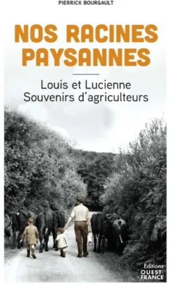 Nos racines paysannes. Louis et Lucienne, souvenirs d'agriculteurs