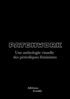Patchwork : Une Anthologie Visuelle Des Periodiques Feministes