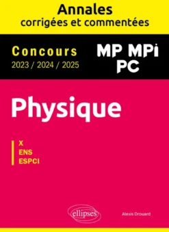 Physique MP, MPI, PC. Annales corrigées et commentées 2023/2024/2025. Concours X-ENS-ESPCI