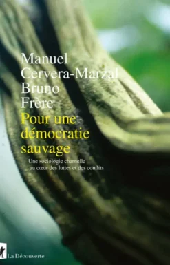 Pour une démocratie sauvage - Une sociologie charnelle au coeur des luttes et des conflits