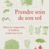 Prendre soin de son sol - Mieux le comprendre, le fertiliser et favoriser la vie