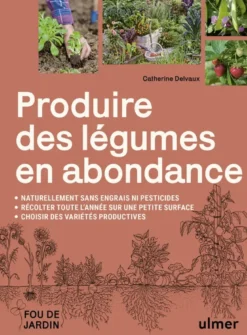 Produire des légumes en abondance - Naturellement sans engrais ni pesticides, récolter toute l'année sur une petite surface, choisir des variétés productives