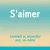S'aimer - Comment se réconcilier avec soi- même