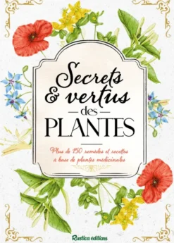 Secrets et vertus des plantes Plus de 150 remèdes et recettes à base de plantes médicinales