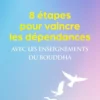 8 étapes pour vaincre les dépendances - Avec les enseignements du Bouddha