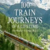 100 Train Journeys of a Lifetime