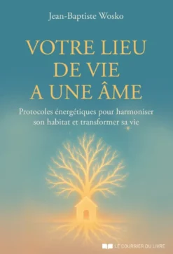 Votre lieu de vie a une âme - Protocoles énergétiques pour harmoniser son habitat et transformer sa vie